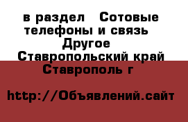  в раздел : Сотовые телефоны и связь » Другое . Ставропольский край,Ставрополь г.